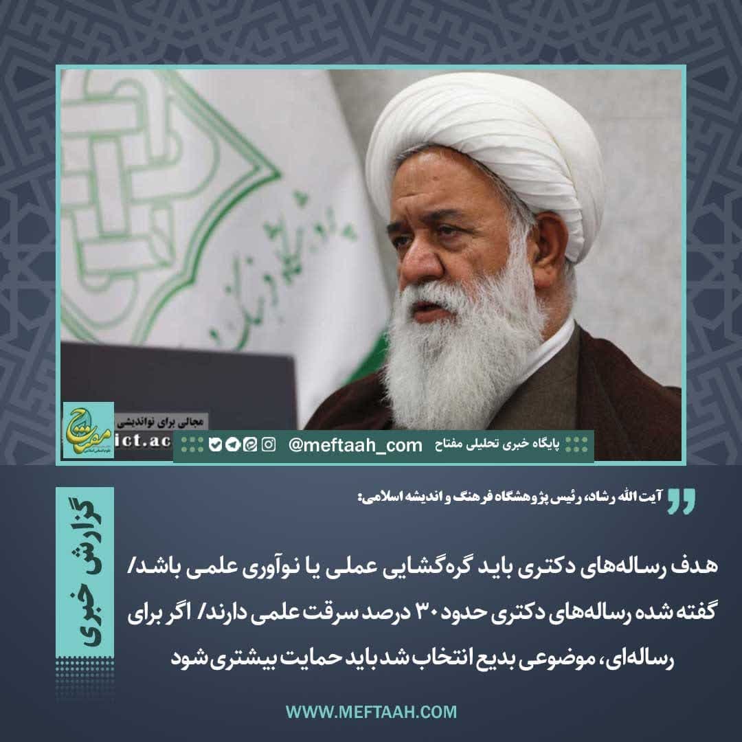 آیت الله رشاد، رئیس پژوهشگاه فرهنگ و اندیشه اسلامی: هدف رساله‌های دکتری باید گره‌گشایی عملی یا نوآوری علمی باشد